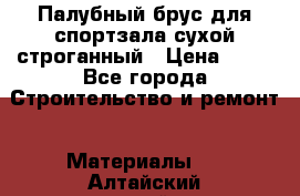 Палубный брус для спортзала сухой строганный › Цена ­ 44 - Все города Строительство и ремонт » Материалы   . Алтайский край,Алейск г.